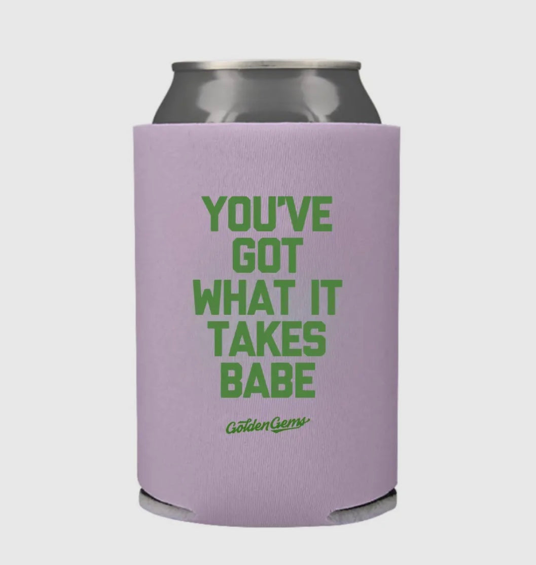 You've Got What It Takes Babe- Drink Koozie